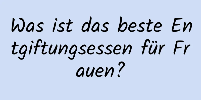 Was ist das beste Entgiftungsessen für Frauen?