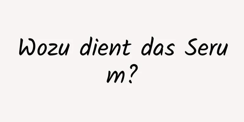 Wozu dient das Serum?