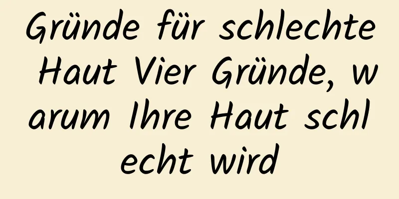 Gründe für schlechte Haut Vier Gründe, warum Ihre Haut schlecht wird