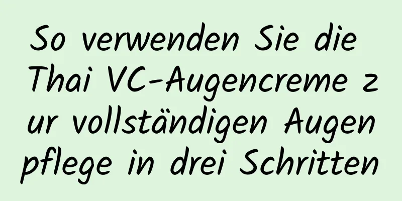So verwenden Sie die Thai VC-Augencreme zur vollständigen Augenpflege in drei Schritten