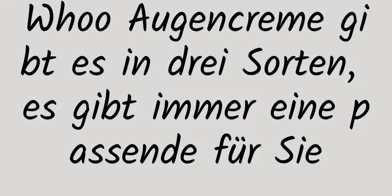 Whoo Augencreme gibt es in drei Sorten, es gibt immer eine passende für Sie