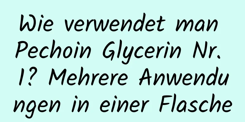 Wie verwendet man Pechoin Glycerin Nr. 1? Mehrere Anwendungen in einer Flasche