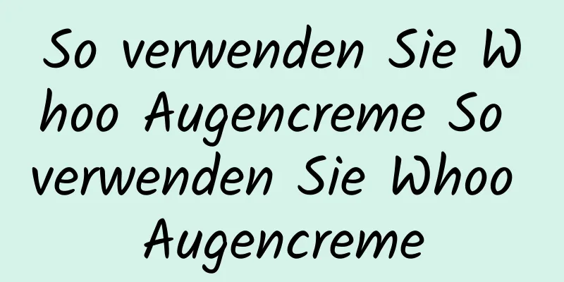 So verwenden Sie Whoo Augencreme So verwenden Sie Whoo Augencreme