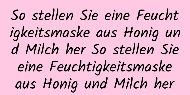 So stellen Sie eine Feuchtigkeitsmaske aus Honig und Milch her So stellen Sie eine Feuchtigkeitsmaske aus Honig und Milch her