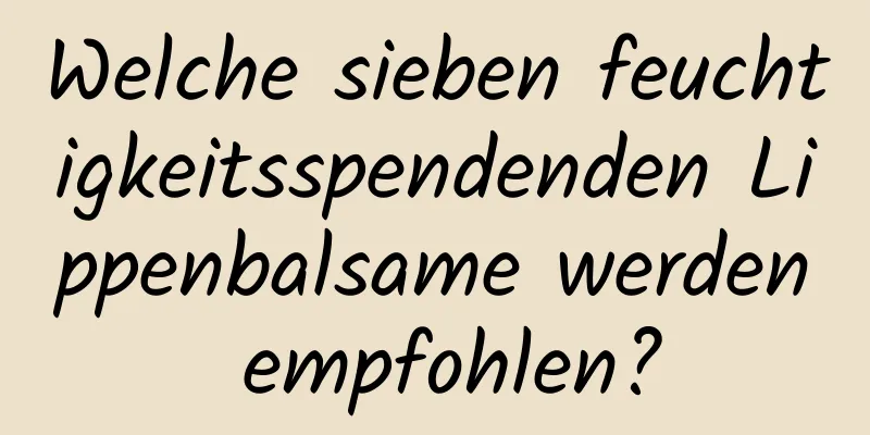 Welche sieben feuchtigkeitsspendenden Lippenbalsame werden empfohlen?