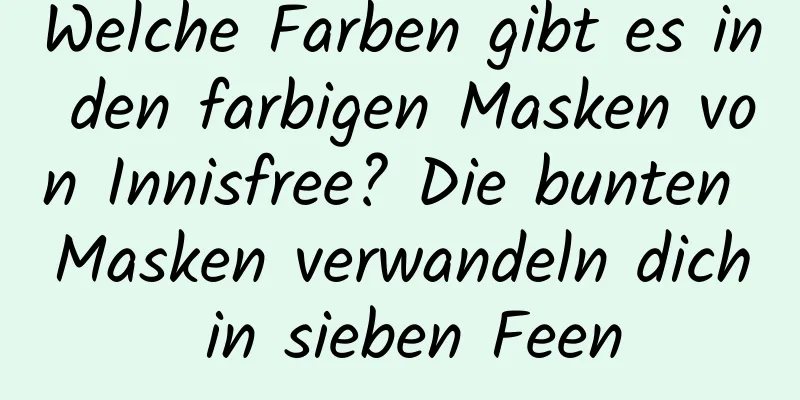 Welche Farben gibt es in den farbigen Masken von Innisfree? Die bunten Masken verwandeln dich in sieben Feen