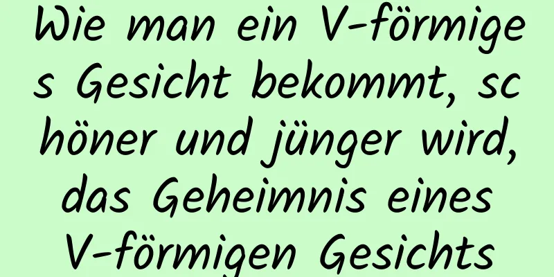 Wie man ein V-förmiges Gesicht bekommt, schöner und jünger wird, das Geheimnis eines V-förmigen Gesichts