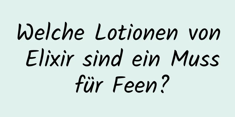 Welche Lotionen von Elixir sind ein Muss für Feen?