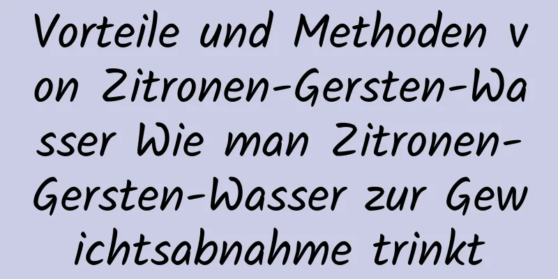Vorteile und Methoden von Zitronen-Gersten-Wasser Wie man Zitronen-Gersten-Wasser zur Gewichtsabnahme trinkt