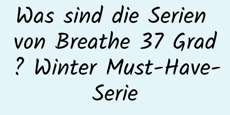 Was sind die Serien von Breathe 37 Grad? Winter Must-Have-Serie