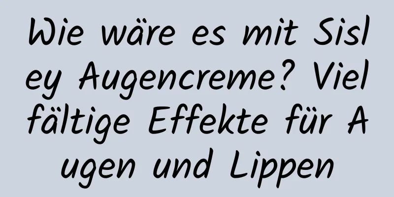 Wie wäre es mit Sisley Augencreme? Vielfältige Effekte für Augen und Lippen