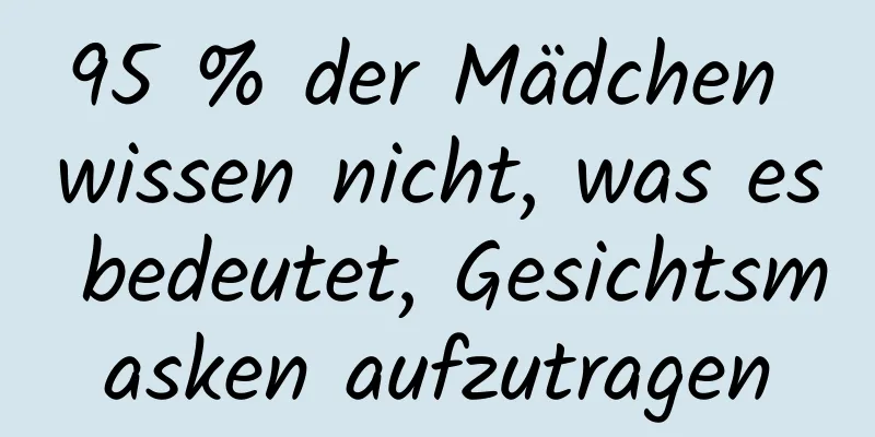 95 % der Mädchen wissen nicht, was es bedeutet, Gesichtsmasken aufzutragen
