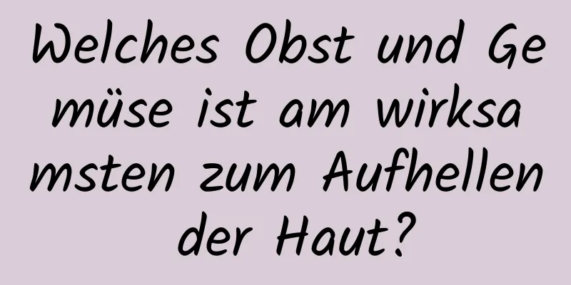Welches Obst und Gemüse ist am wirksamsten zum Aufhellen der Haut?