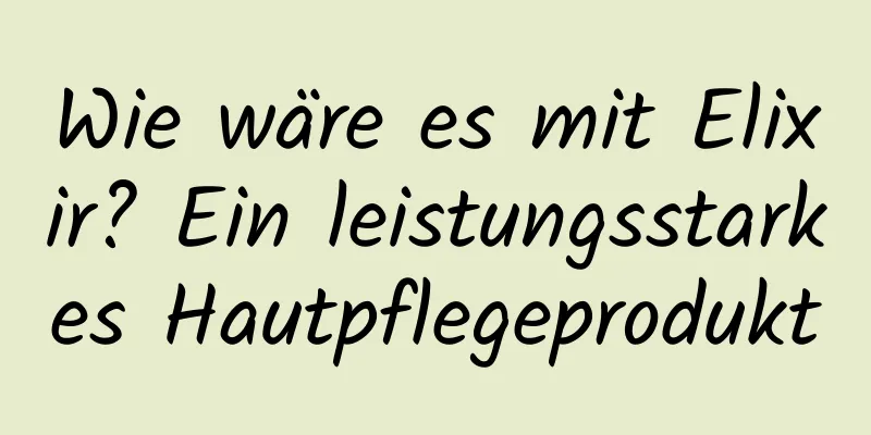 Wie wäre es mit Elixir? Ein leistungsstarkes Hautpflegeprodukt