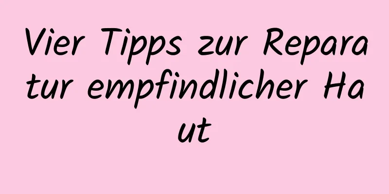Vier Tipps zur Reparatur empfindlicher Haut