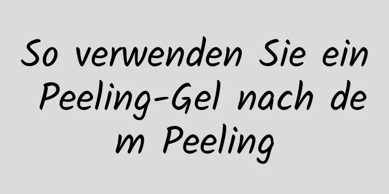 So verwenden Sie ein Peeling-Gel nach dem Peeling