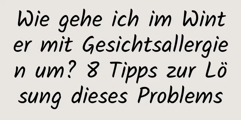 Wie gehe ich im Winter mit Gesichtsallergien um? 8 Tipps zur Lösung dieses Problems
