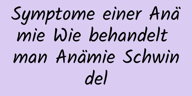 Symptome einer Anämie Wie behandelt man Anämie Schwindel