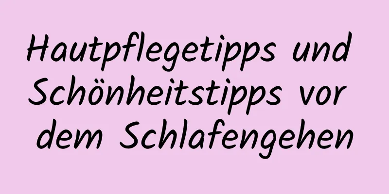 Hautpflegetipps und Schönheitstipps vor dem Schlafengehen