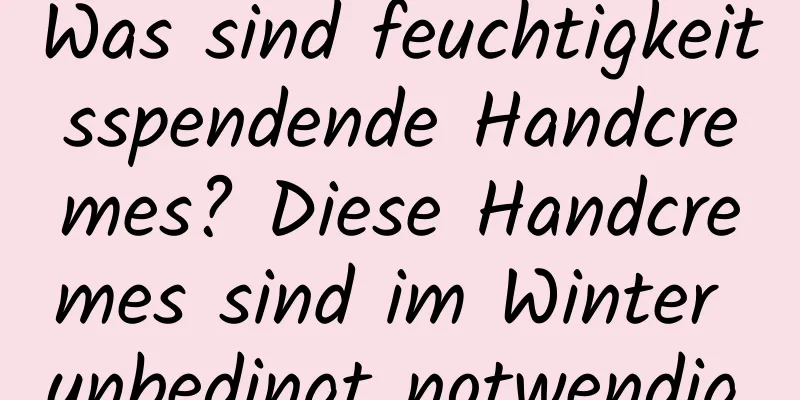Was sind feuchtigkeitsspendende Handcremes? Diese Handcremes sind im Winter unbedingt notwendig.