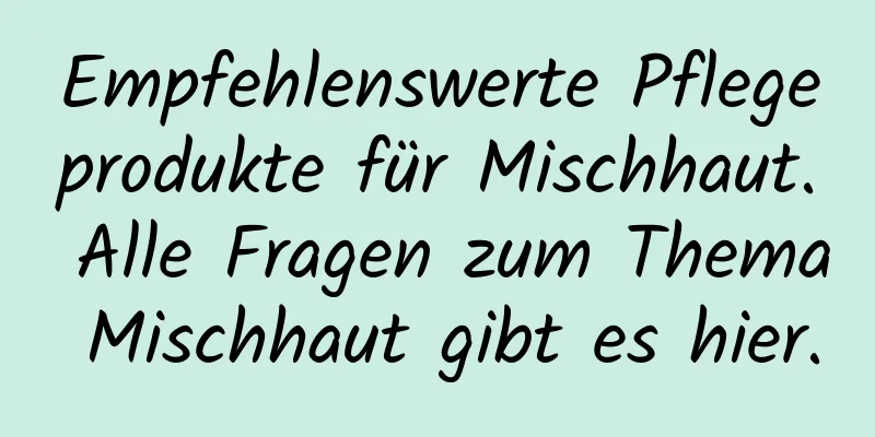 Empfehlenswerte Pflegeprodukte für Mischhaut. Alle Fragen zum Thema Mischhaut gibt es hier.