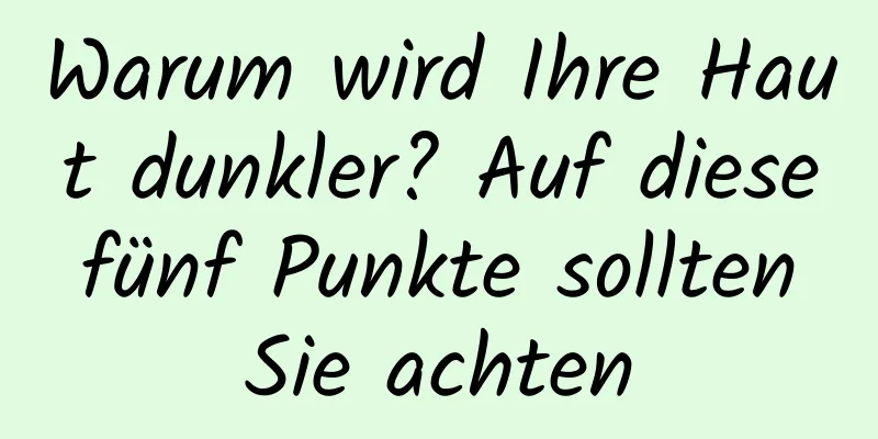 Warum wird Ihre Haut dunkler? Auf diese fünf Punkte sollten Sie achten
