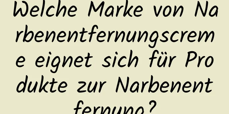 Welche Marke von Narbenentfernungscreme eignet sich für Produkte zur Narbenentfernung?