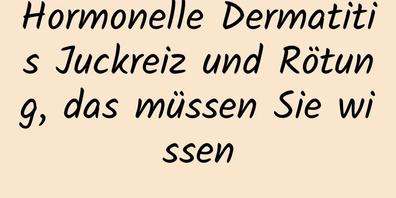 Hormonelle Dermatitis Juckreiz und Rötung, das müssen Sie wissen