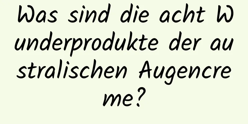 Was sind die acht Wunderprodukte der australischen Augencreme?