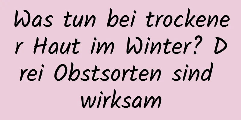 Was tun bei trockener Haut im Winter? Drei Obstsorten sind wirksam