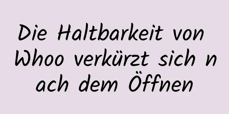 Die Haltbarkeit von Whoo verkürzt sich nach dem Öffnen