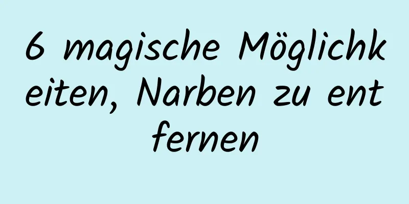 6 magische Möglichkeiten, Narben zu entfernen