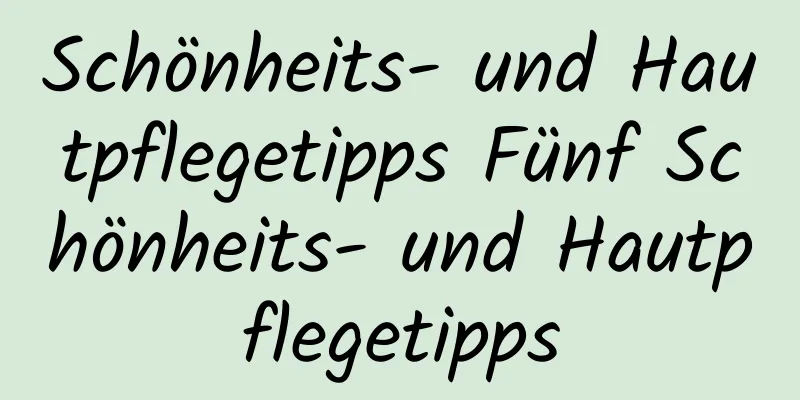 Schönheits- und Hautpflegetipps Fünf Schönheits- und Hautpflegetipps