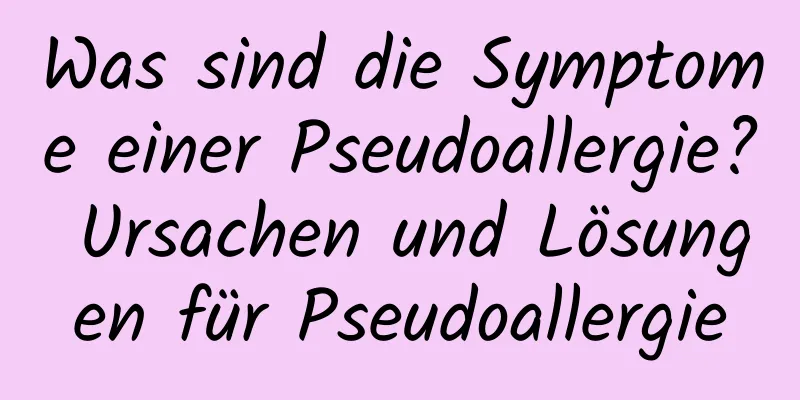 Was sind die Symptome einer Pseudoallergie? Ursachen und Lösungen für Pseudoallergie