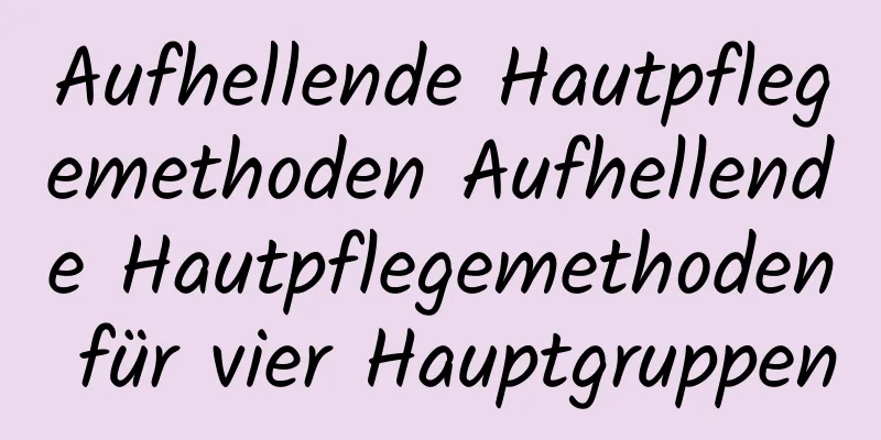 Aufhellende Hautpflegemethoden Aufhellende Hautpflegemethoden für vier Hauptgruppen