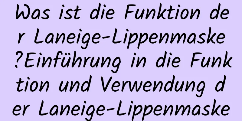 Was ist die Funktion der Laneige-Lippenmaske?Einführung in die Funktion und Verwendung der Laneige-Lippenmaske