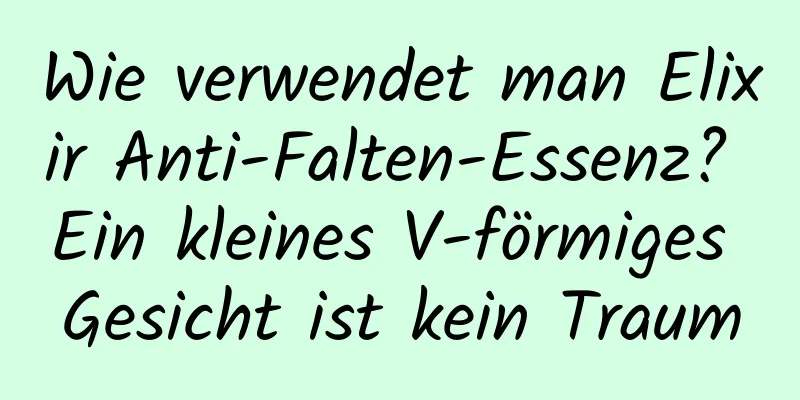 Wie verwendet man Elixir Anti-Falten-Essenz? Ein kleines V-förmiges Gesicht ist kein Traum