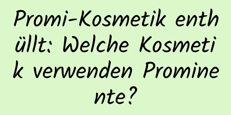Promi-Kosmetik enthüllt: Welche Kosmetik verwenden Prominente?