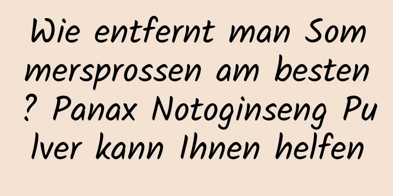 Wie entfernt man Sommersprossen am besten? Panax Notoginseng Pulver kann Ihnen helfen