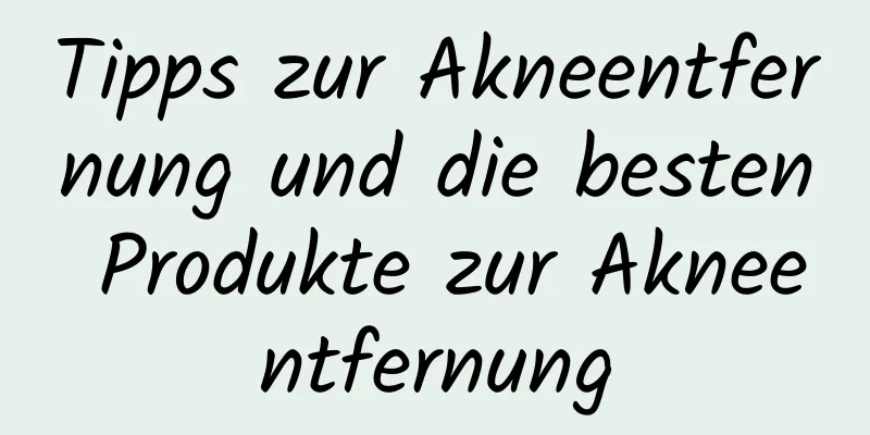 Tipps zur Akneentfernung und die besten Produkte zur Akneentfernung