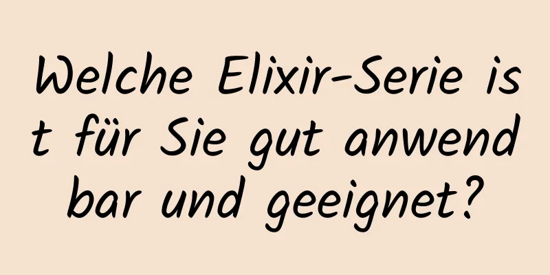 Welche Elixir-Serie ist für Sie gut anwendbar und geeignet?