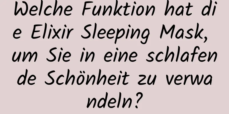 Welche Funktion hat die Elixir Sleeping Mask, um Sie in eine schlafende Schönheit zu verwandeln?