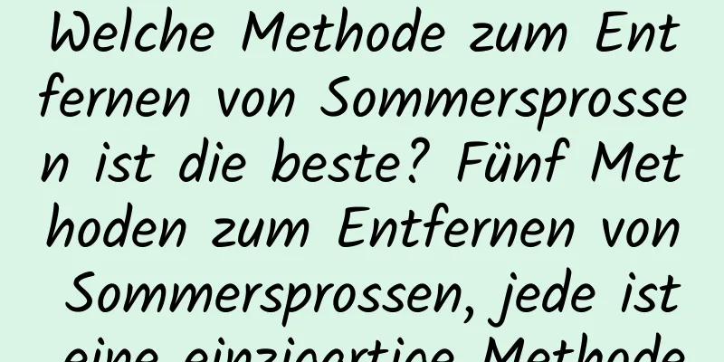 Welche Methode zum Entfernen von Sommersprossen ist die beste? Fünf Methoden zum Entfernen von Sommersprossen, jede ist eine einzigartige Methode