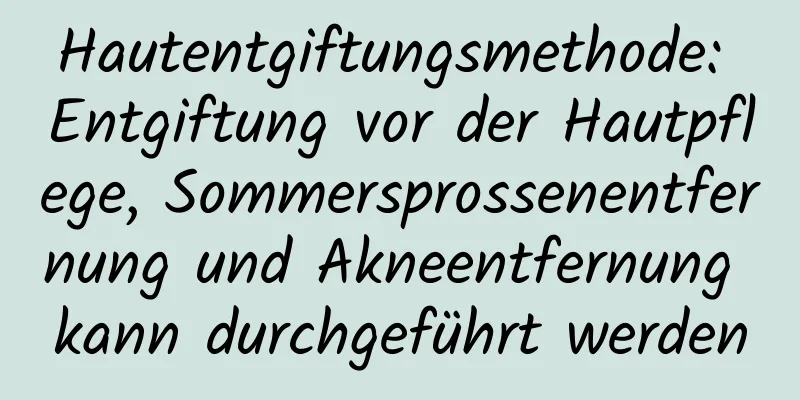 Hautentgiftungsmethode: Entgiftung vor der Hautpflege, Sommersprossenentfernung und Akneentfernung kann durchgeführt werden