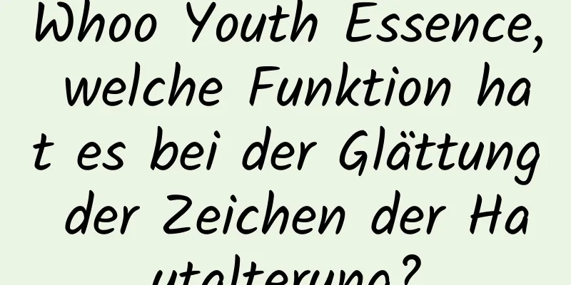 Whoo Youth Essence, welche Funktion hat es bei der Glättung der Zeichen der Hautalterung?