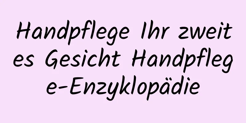 Handpflege Ihr zweites Gesicht Handpflege-Enzyklopädie