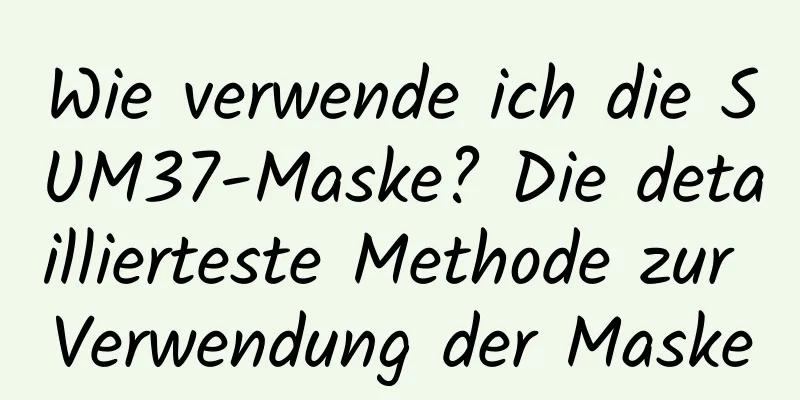 Wie verwende ich die SUM37-Maske? Die detaillierteste Methode zur Verwendung der Maske