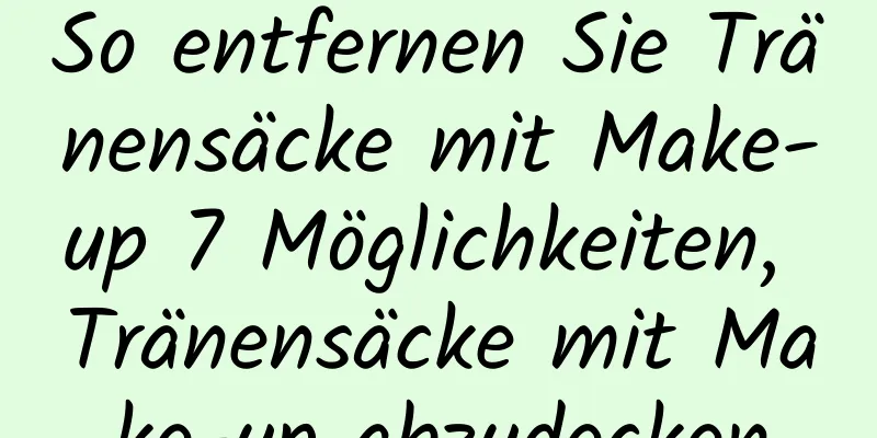 So entfernen Sie Tränensäcke mit Make-up 7 Möglichkeiten, Tränensäcke mit Make-up abzudecken