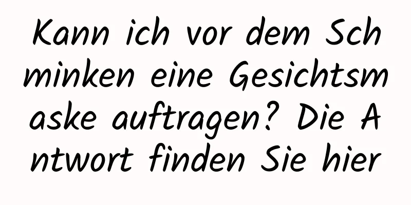 Kann ich vor dem Schminken eine Gesichtsmaske auftragen? Die Antwort finden Sie hier