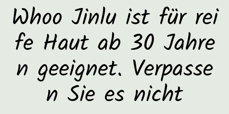 Whoo Jinlu ist für reife Haut ab 30 Jahren geeignet. Verpassen Sie es nicht